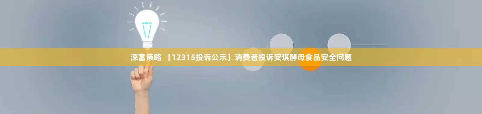深富策略 【12315投诉公示】消费者投诉安琪酵母食品安全问题