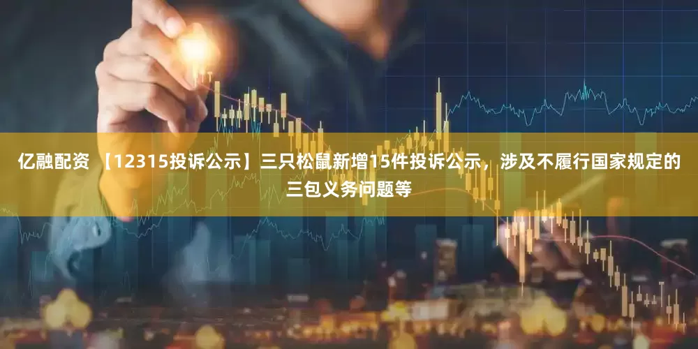 亿融配资 【12315投诉公示】三只松鼠新增15件投诉公示，涉及不履行国家规定的三包义务问题等