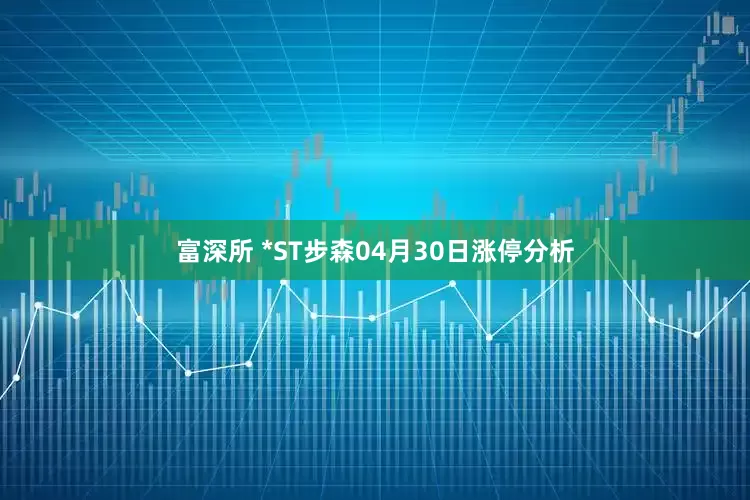 富深所 *ST步森04月30日涨停分析