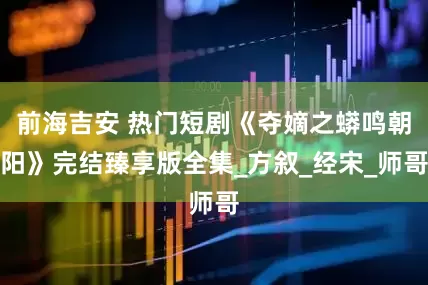 前海吉安 热门短剧《夺嫡之蟒鸣朝阳》完结臻享版全集_方叙_经宋_师哥