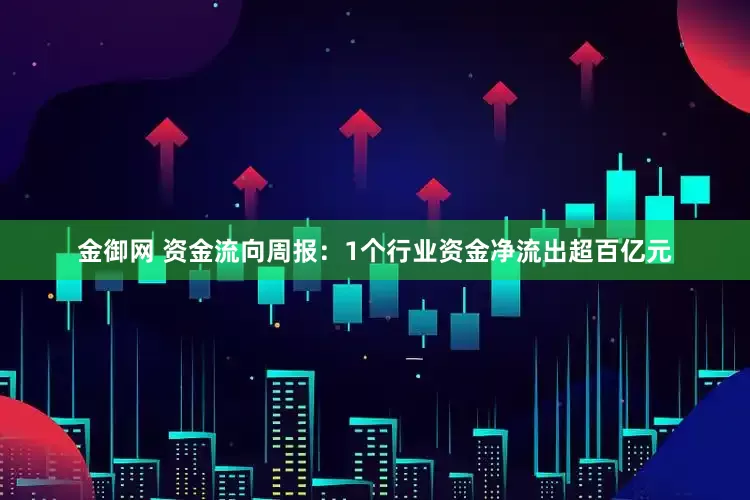 金御网 资金流向周报：1个行业资金净流出超百亿元