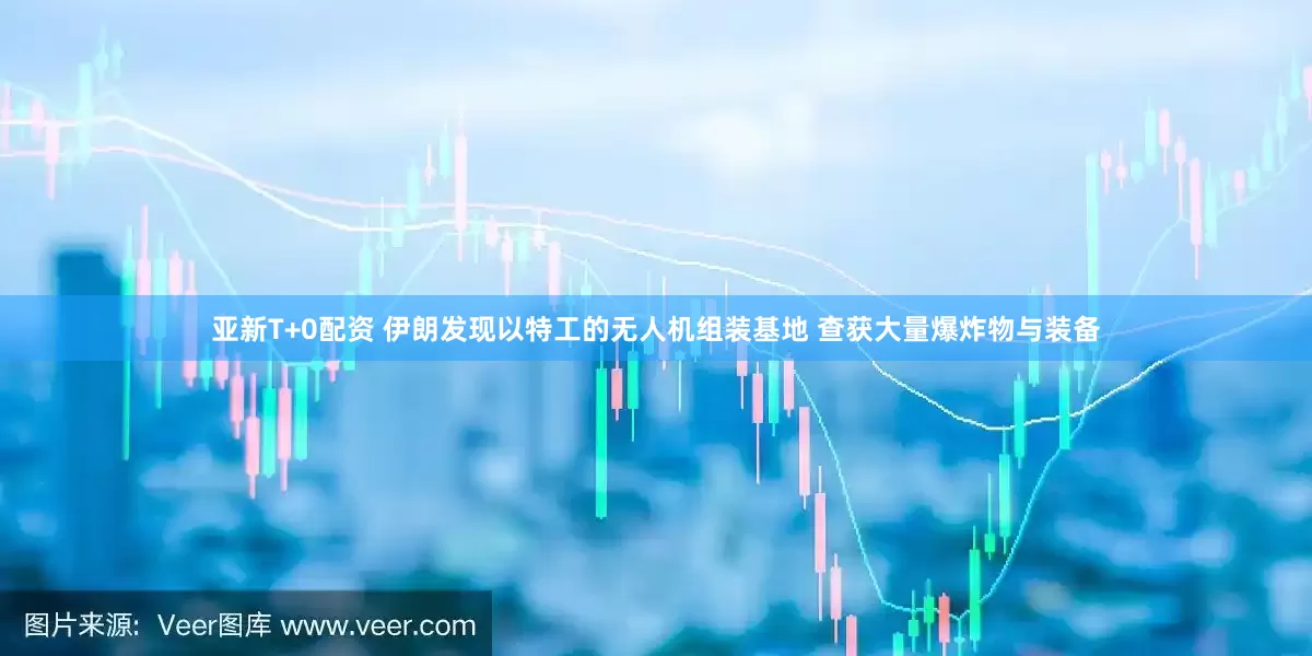 亚新T+0配资 伊朗发现以特工的无人机组装基地 查获大量爆炸物与装备