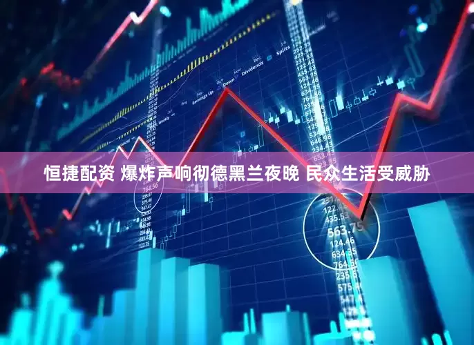 恒捷配资 爆炸声响彻德黑兰夜晚 民众生活受威胁