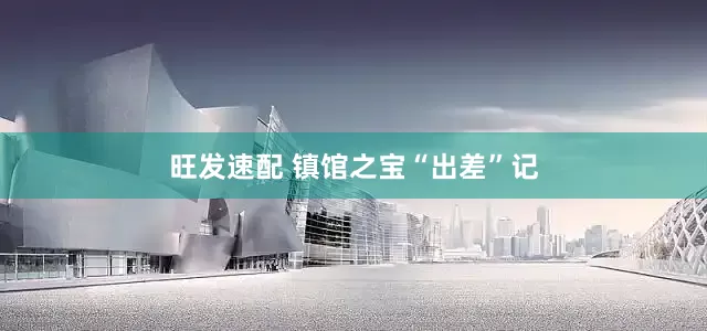 旺发速配 镇馆之宝“出差”记