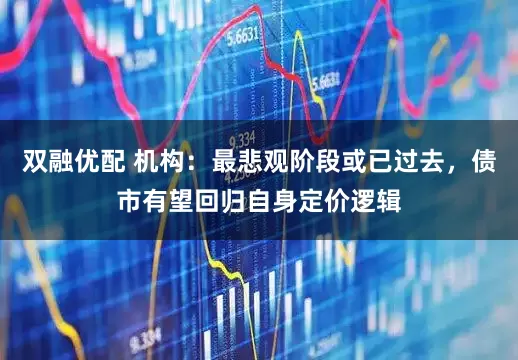 双融优配 机构：最悲观阶段或已过去，债市有望回归自身定价逻辑