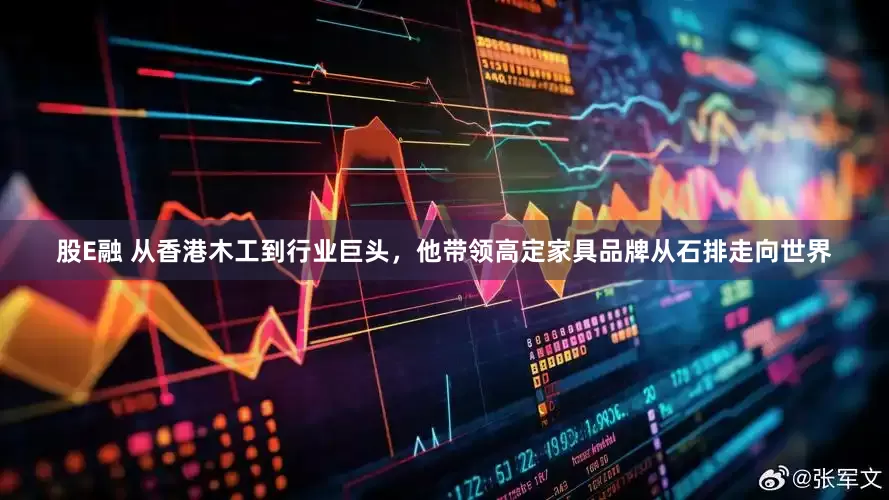 股E融 从香港木工到行业巨头，他带领高定家具品牌从石排走向世界