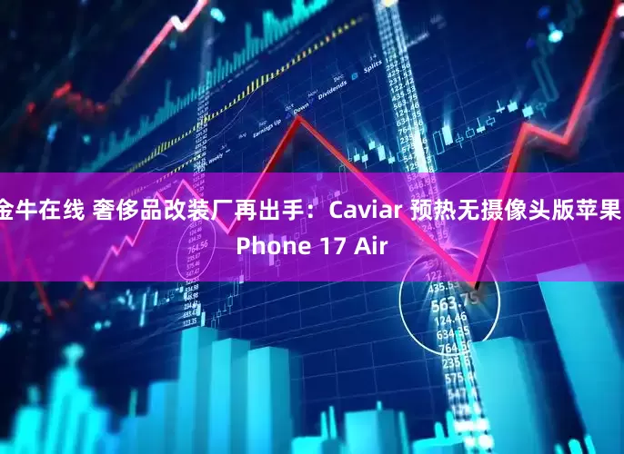 金牛在线 奢侈品改装厂再出手：Caviar 预热无摄像头版苹果 iPhone 17 Air