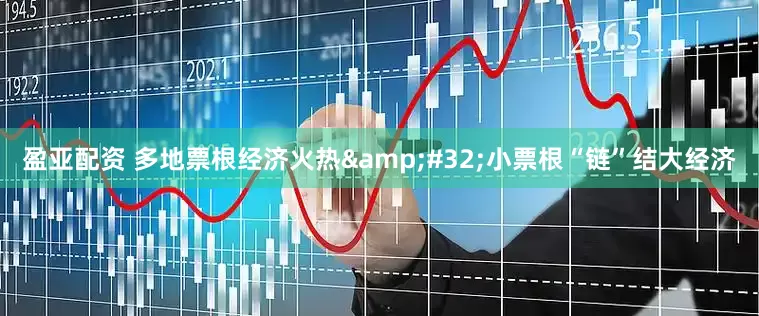 盈亚配资 多地票根经济火热&#32;小票根“链”结大经济
