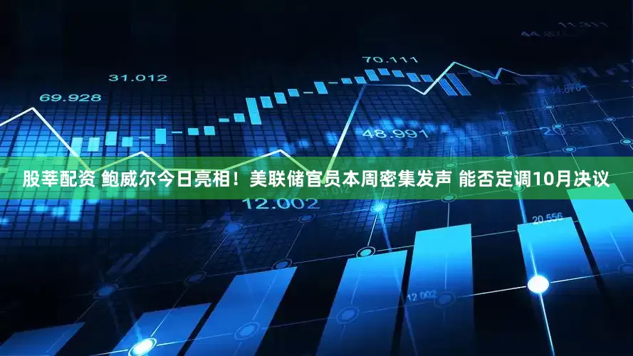 股莘配资 鲍威尔今日亮相！美联储官员本周密集发声 能否定调10月决议