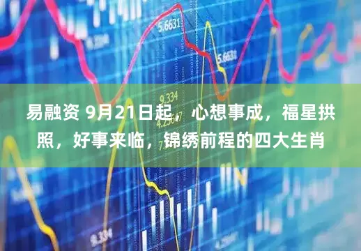 易融资 9月21日起,心想事成,福星拱照,好事来临,锦绣前程的四大生肖
