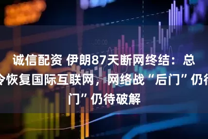 诚信配资 伊朗87天断网终结：总统下令恢复国际互联网，网络战“后门”仍待破解